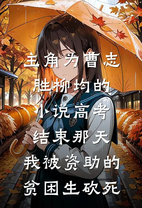 主角为曹志胜柳均的小说高考结束那天，我被资助的贫困生砍死
