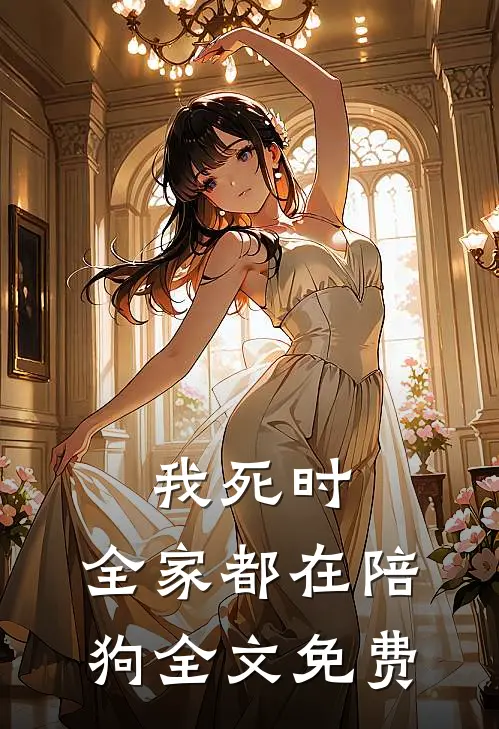 我死时，全家都在陪狗全文免费