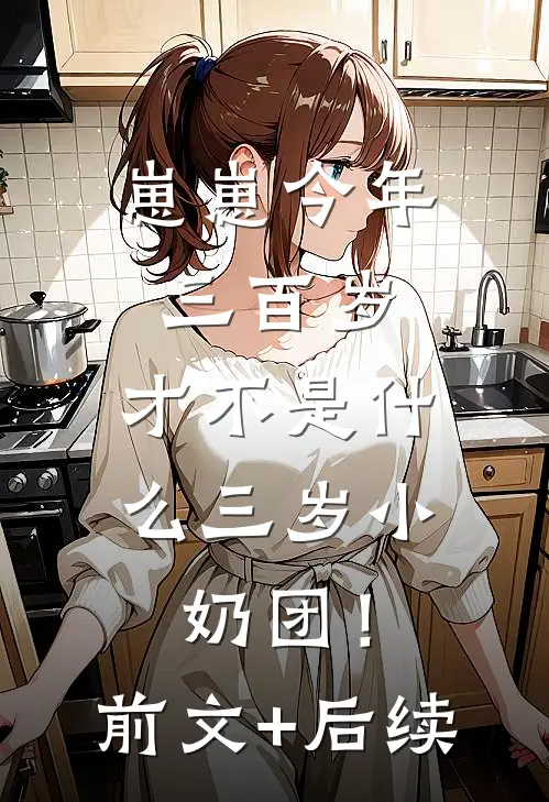 崽崽今年三百岁，才不是什么三岁小奶团！前文+后续