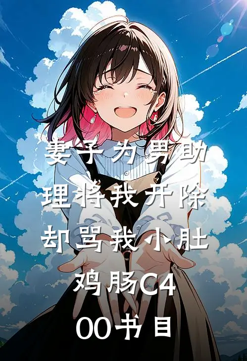 妻子为男助理将我开除，却骂我小肚鸡肠C400书目