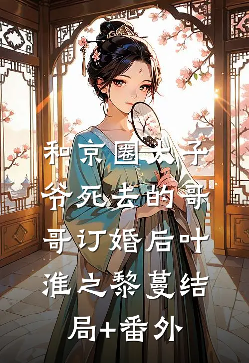 和京圈太子爷死去的哥哥订婚后叶淮之黎蔓结局+番外