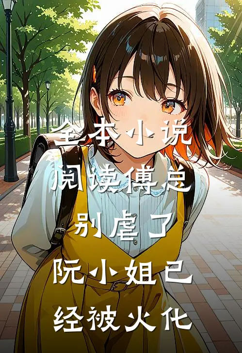 全本小说阅读傅总别虐了，阮小姐已经被火化