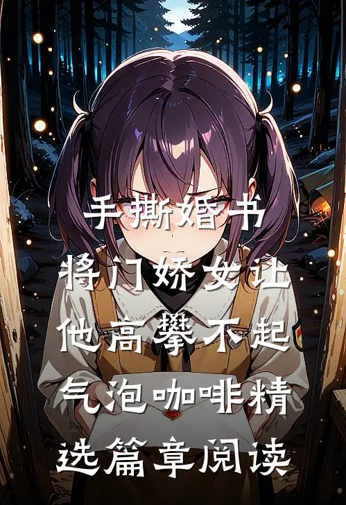 手撕婚书,将门娇女让他高攀不起 气泡咖啡精选篇章阅读