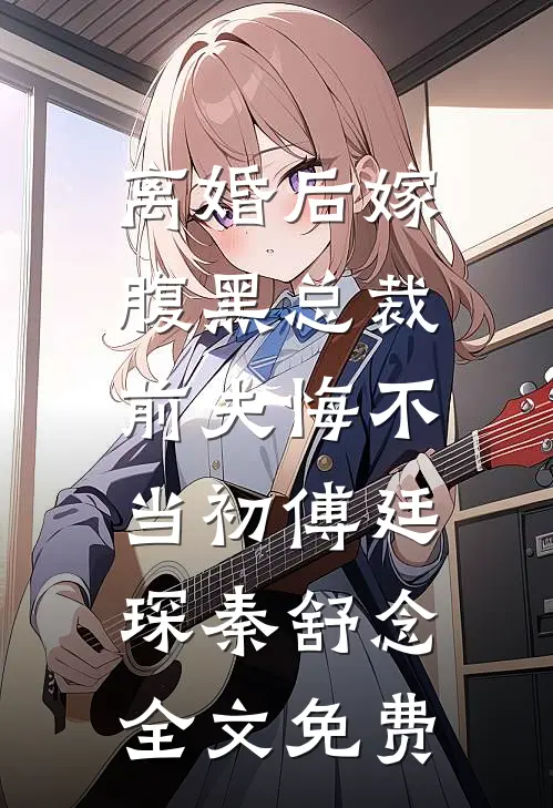 离婚后嫁腹黑总裁，前夫悔不当初傅廷琛秦舒念全文免费