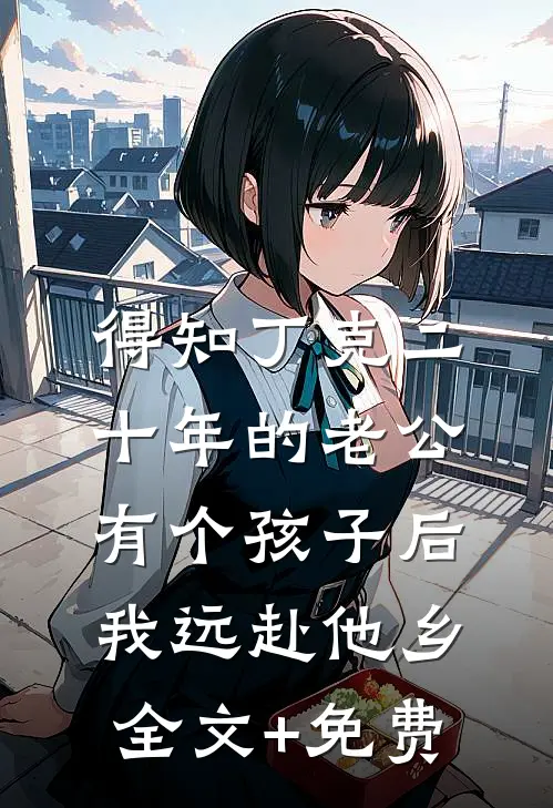 得知丁克二十年的老公有个孩子后，我远赴他乡全文+免费