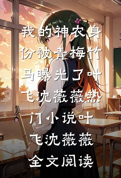 我的神农身份被青梅竹马曝光了叶飞沈薇薇热门小说（叶飞沈薇薇）全文阅读