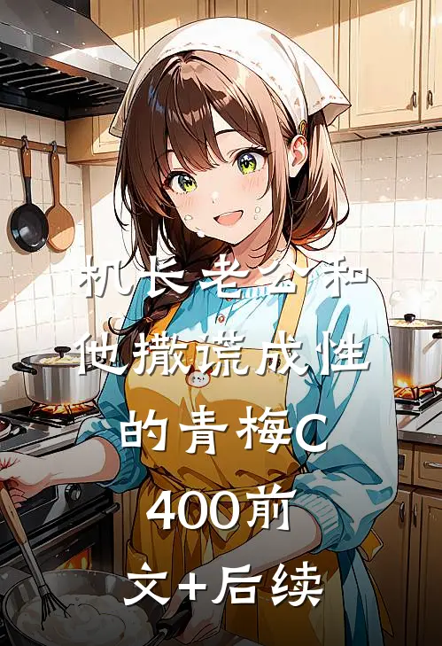 机长老公和他撒谎成性的青梅C400前文+后续