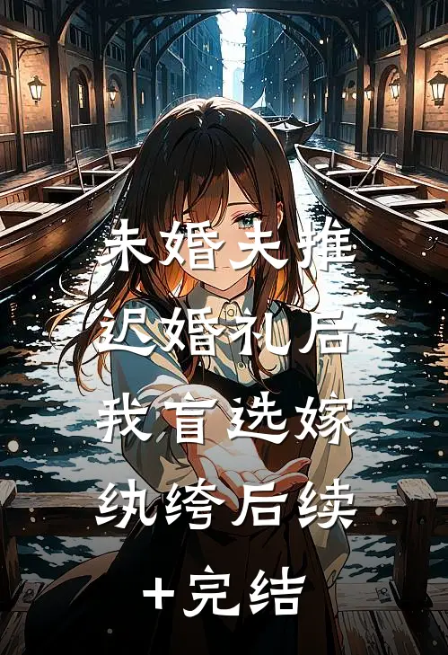 未婚夫推迟婚礼后，我盲选嫁纨绔后续+完结