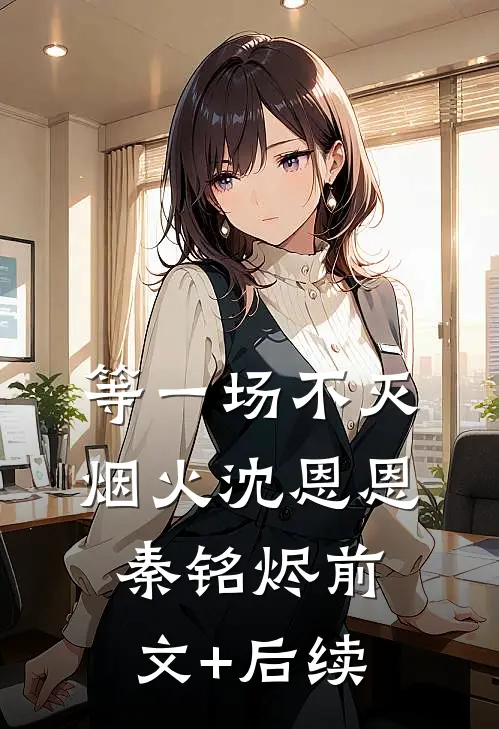 等一场不灭烟火沈恩恩秦铭烬前文+后续