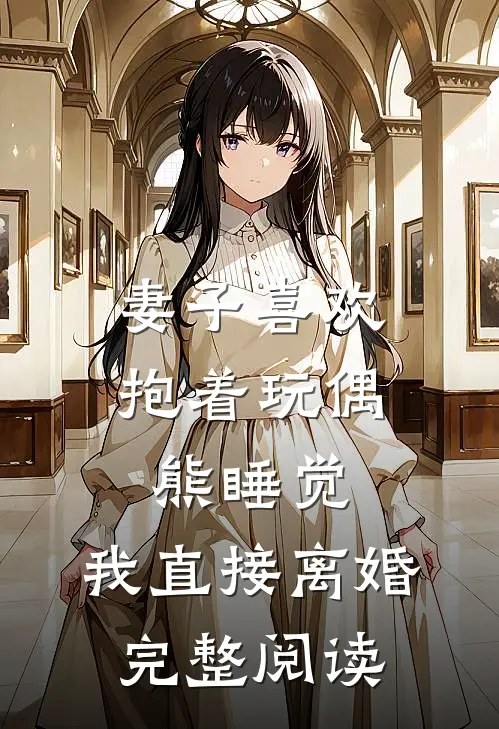 妻子喜欢抱着玩偶熊睡觉，我直接离婚完整阅读