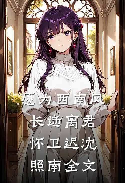 愿为西南风，长逝离君怀卫迟沈照南全文