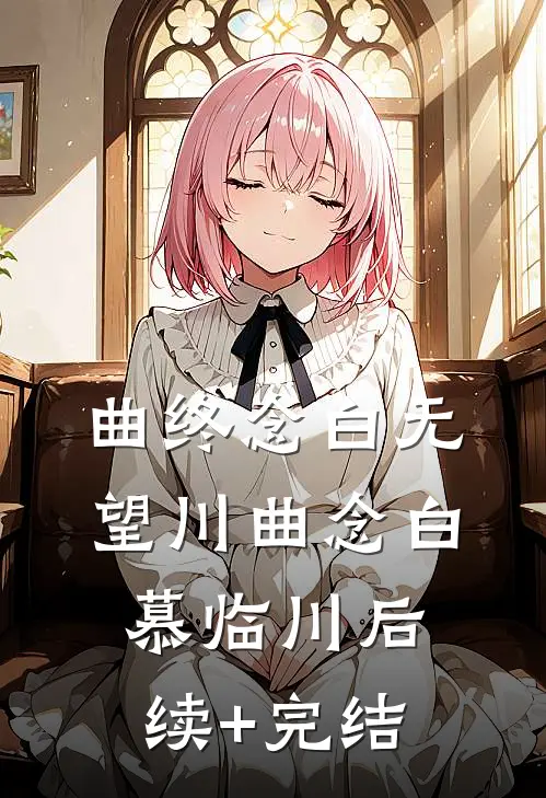 曲终念白无望川曲念白慕临川后续+完结