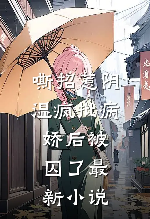嘶招惹阴湿疯批病娇后被囚了最新小说