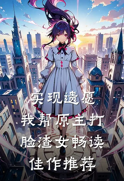 实现遗愿，我帮原主打脸渣女畅读佳作推荐