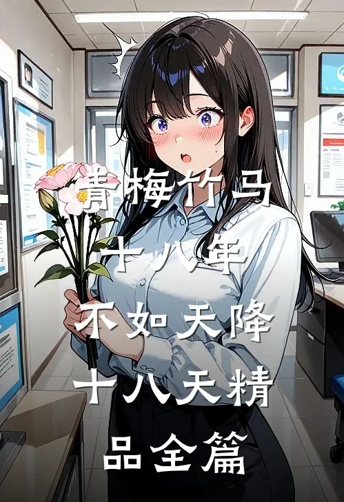青梅竹马十八年,不如天降十八天精品全篇