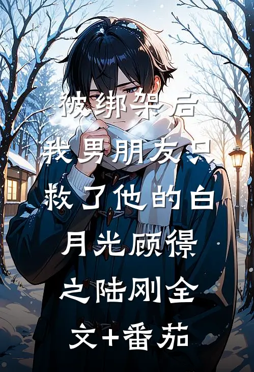 被绑架后，我男朋友只救了他的白月光顾憬之陆刚全文+番茄