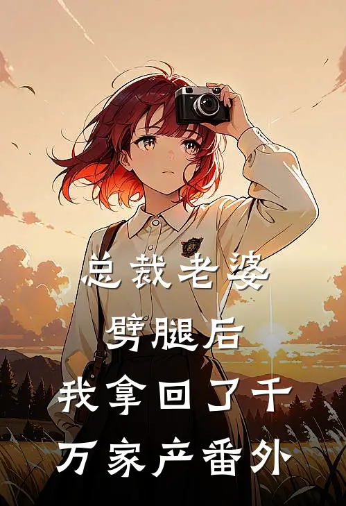 总裁老婆劈腿后，我拿回了千万家产 番外