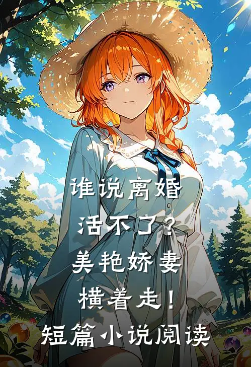 谁说离婚活不了？美艳娇妻横着走！短篇小说阅读