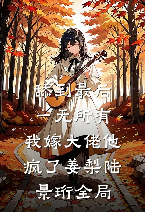 舔到最后一无所有，我嫁大佬他疯了姜梨陆景珩全局