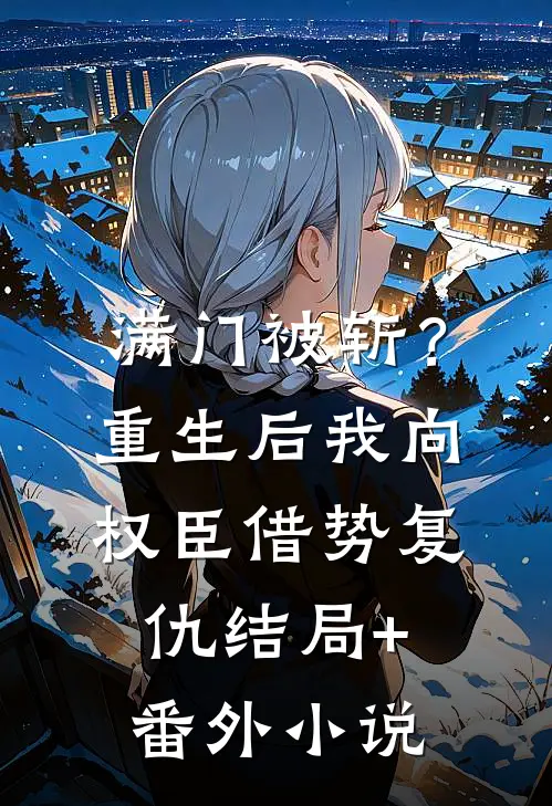满门被斩？重生后我向权臣借势复仇结局+番外小说