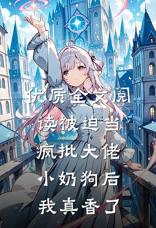 优质全文阅读被迫当疯批大佬小奶狗后我真香了
