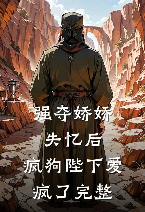 强夺娇娇失忆后，疯狗陛下爱疯了完整