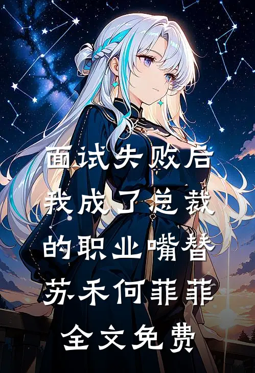 面试失败后，我成了总裁的职业嘴替苏禾何菲菲全文免费