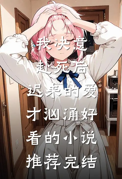 我决意赴死后，迟来的爱才汹涌好看的小说推荐完结