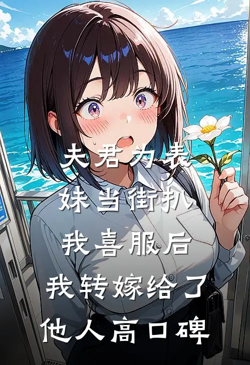 夫君为表妹当街扒我喜服后，我转嫁给了他人高口碑