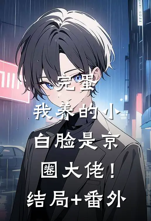 完蛋，我养的小白脸是京圈大佬！结局+番外