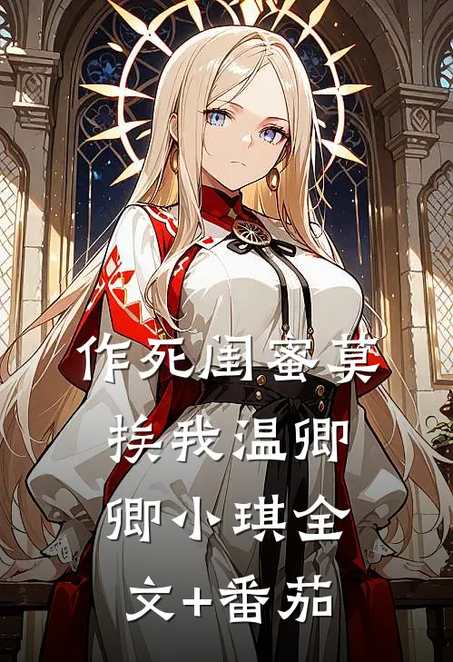 作死闺蜜莫挨我温卿卿小琪全文+番茄