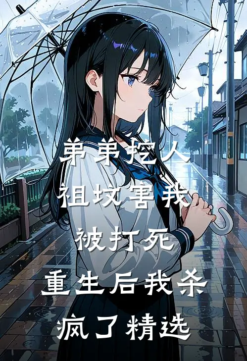 弟弟挖人祖坟害我被打死，重生后我杀疯了精选
