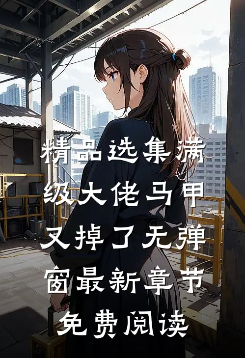 精品选集满级大佬马甲又掉了 无弹窗 最新章节 免费阅读