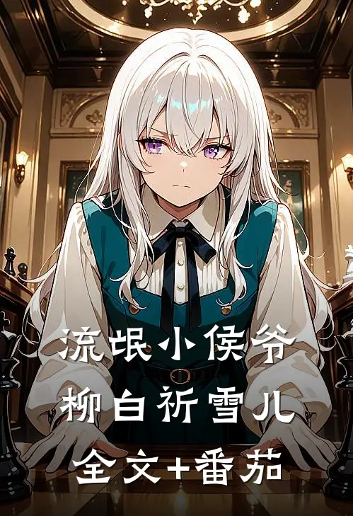 流氓小侯爷柳白祈雪儿。全文+番茄