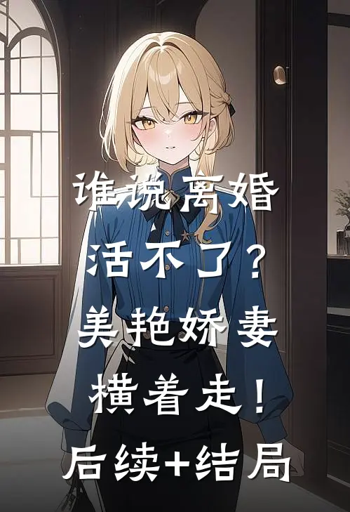 谁说离婚活不了？美艳娇妻横着走！后续+结局