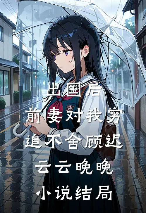 出国后，前妻对我穷追不舍顾迟云云晚晚小说结局