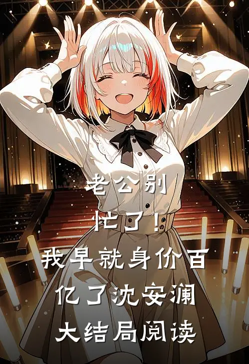 老公别忙了！我早就身价百亿了沈安澜大结局阅读