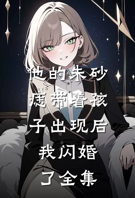 他的朱砂痣带着孩子出现后，我闪婚了全集