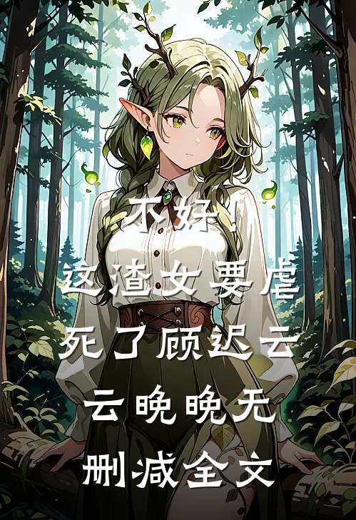 不好！这渣女要虐死了顾迟云云晚晚无删减全文