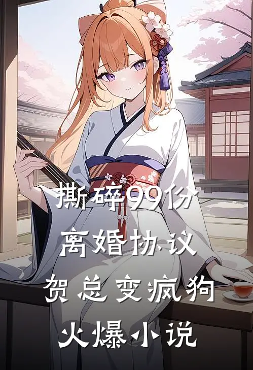 撕碎99份离婚协议，贺总变疯狗火爆小说