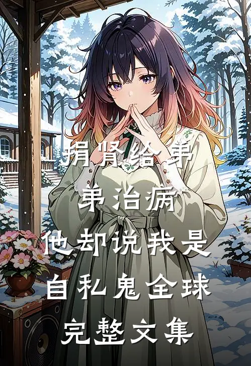 捐肾给弟弟治病，他却说我是自私鬼全球完整文集