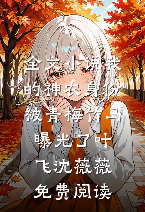 全文小说我的神农身份被青梅竹马曝光了叶飞沈薇薇免费阅读