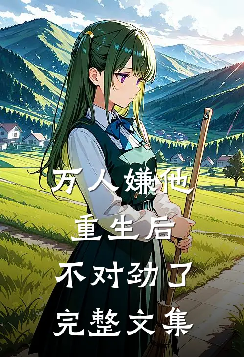 万人嫌他重生后，不对劲了完整文集