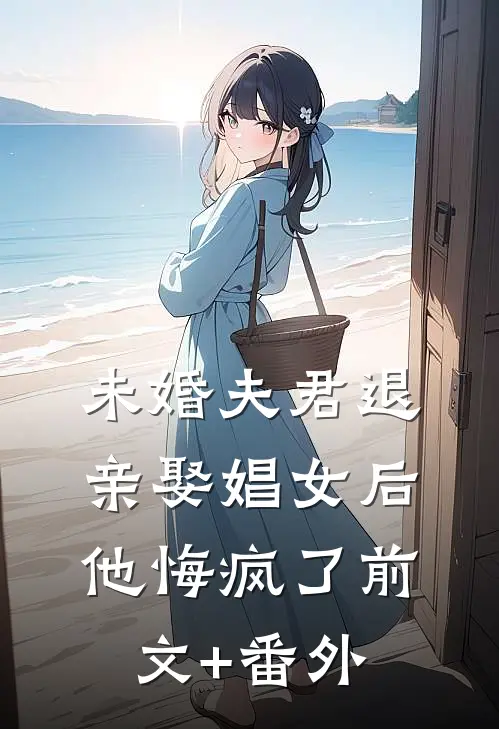 未婚夫君退亲娶娼女后，他悔疯了前文+番外