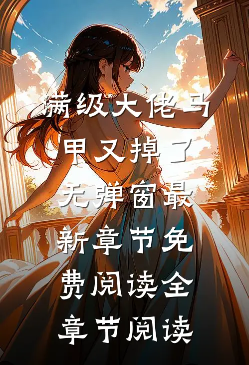 满级大佬马甲又掉了 无弹窗 最新章节 免费阅读全章节阅读