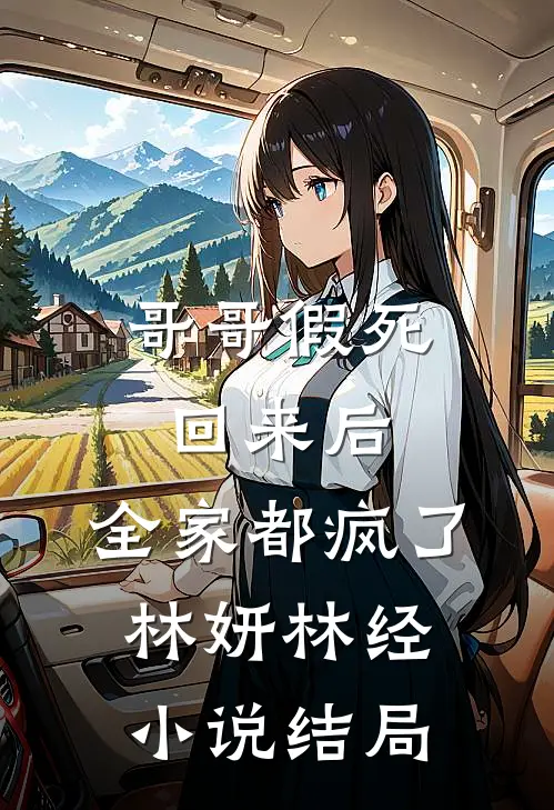 哥哥假死回来后，全家都疯了林妍林经小说结局