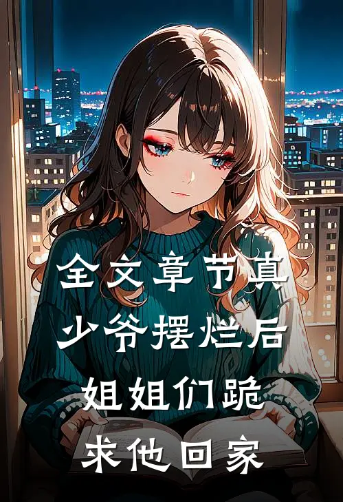 全文章节真少爷摆烂后，姐姐们跪求他回家