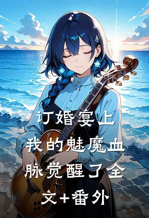 订婚宴上，我的魅魔血脉觉醒了全文+番外