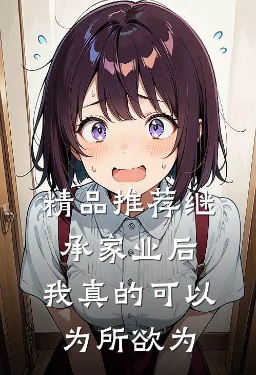 精品推荐继承家业后，我真的可以为所欲为