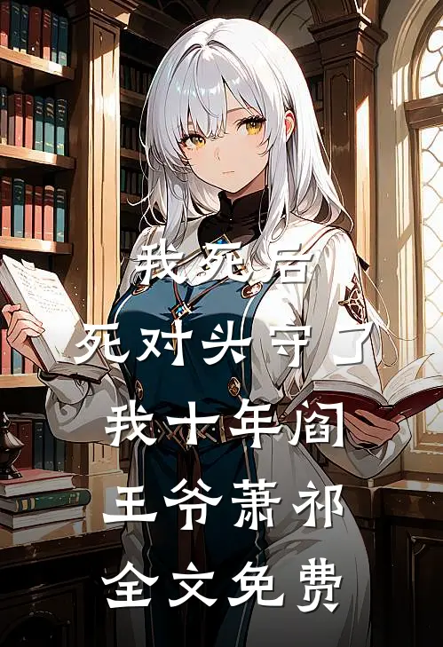 我死后，死对头守了我十年阎王爷萧祁全文免费